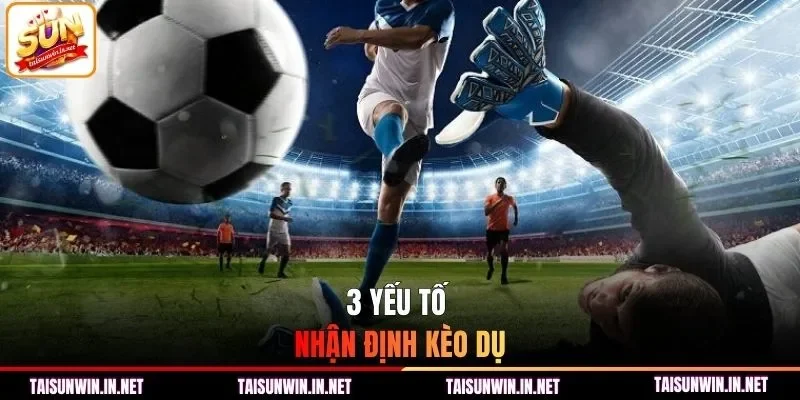 3 yếu tố nhận định kèo dụ