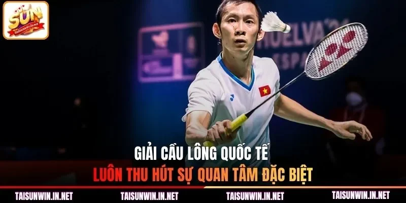 Giải cầu lông quốc tế luôn thu hút sự quan tâm đặc biệt