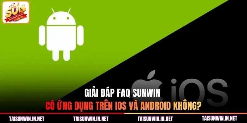 Giải đáp FAQ Sunwin có ứng dụng trên IOS và Android không?