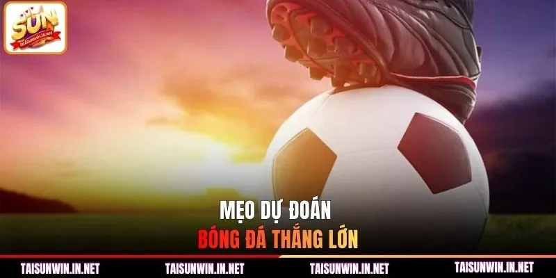 Mẹo dự đoán bóng đá thắng lớn