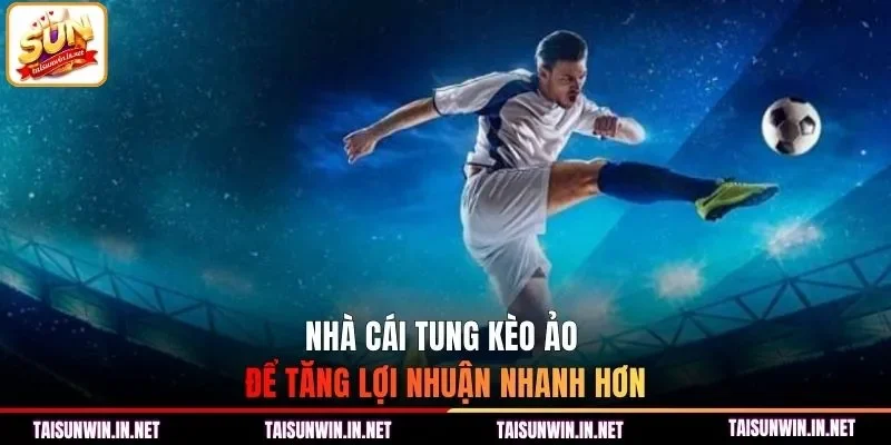 Nhà cái tung kèo ảo để tăng lợi nhuận nhanh hơn