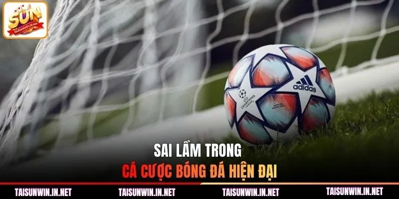 Sai lầm trong cá cược bóng đá hiện đại