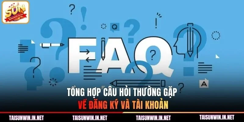 Tổng hợp câu hỏi thường gặp về đăng ký và tài khoản